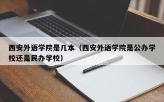 西安外语学院是几本（西安外语学院是公办学校还是民办学校）