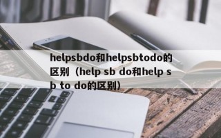 helpsbdo和helpsbtodo的区别（help sb do和help sb to do的区别）