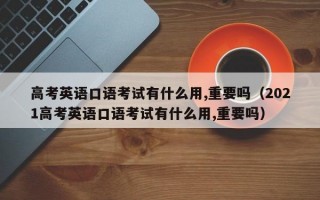 高考英语口语考试有什么用,重要吗（2021高考英语口语考试有什么用,重要吗）