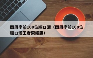 圆周率前100位顺口溜（圆周率前100位顺口溜王者荣耀版）