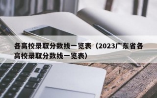 各高校录取分数线一览表（2023广东省各高校录取分数线一览表）