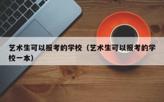 艺术生可以报考的学校（艺术生可以报考的学校一本）