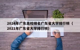 2024年广东高校排名广东省大学排行榜（2021年广东省大学排行榜）