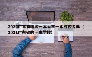 2024广东有哪些一本大学一本院校名单（2021广东省的一本学校）