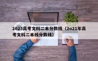 2023高考文科二本分数线（2o21年高考文科二本线分数线）