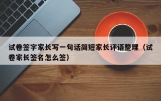 试卷签字家长写一句话简短家长评语整理（试卷家长签名怎么签）