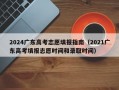 2024广东高考志愿填报指南（2021广东高考填报志愿时间和录取时间）