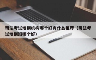 司法考试培训机构哪个好有什么推荐（司法考试培训班哪个好）