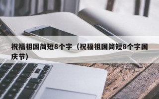 祝福祖国简短8个字（祝福祖国简短8个字国庆节）