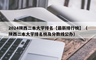 2024陕西二本大学排名【最新排行榜】（陕西二本大学排名榜及分数线公办）