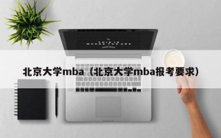 北京大学mba（北京大学mba报考要求）