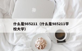 什么是985211（什么是985211学校大学）