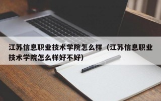 江苏信息职业技术学院怎么样（江苏信息职业技术学院怎么样好不好）