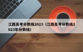 江西高考分数线2023（江西高考分数线2023年分数线）