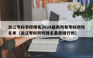 浙江专科学校排名2024最新所有专科院校名单（浙江专科院校排名最新排行榜）