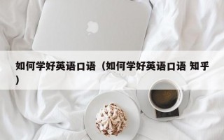 如何学好英语口语（如何学好英语口语 知乎）