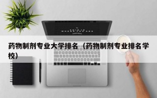 药物制剂专业大学排名（药物制剂专业排名学校）