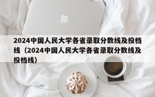 2024中国人民大学各省录取分数线及投档线（2024中国人民大学各省录取分数线及投档线）