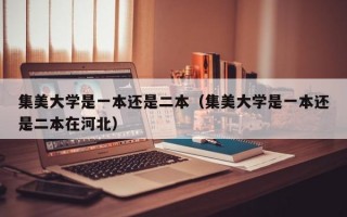 集美大学是一本还是二本（集美大学是一本还是二本在河北）