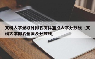 文科大学录取分排名文科重点大学分数线（文科大学排名全国及分数线）