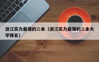 浙江实力最强的二本（浙江实力最强的二本大学排名）