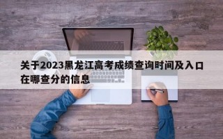 关于2023黑龙江高考成绩查询时间及入口在哪查分的信息