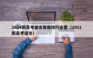 2024新高考语文答题技巧全套（2921新高考语文）