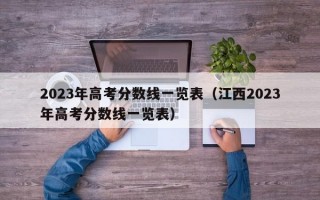 2023年高考分数线一览表（江西2023年高考分数线一览表）