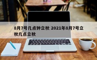 8月7号几点钟立秋 2021年8月7号立秋几点立秋