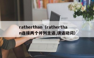 ratherthan（ratherthan连接两个并列主语,谓语动词）