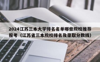 2024江苏三本大学排名名单哪些院校推荐报考（江苏省三本院校排名及录取分数线）