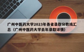 广州中医药大学2023年各省录取分数线汇总（广州中医药大学去年录取详情）