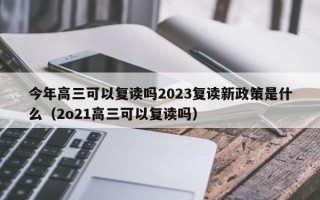 今年高三可以复读吗2023复读新政策是什么（2o21高三可以复读吗）