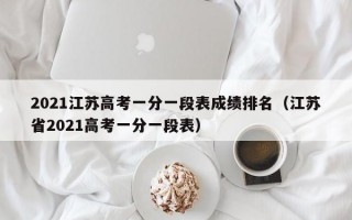 2021江苏高考一分一段表成绩排名（江苏省2021高考一分一段表）