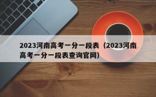 2023河南高考一分一段表（2023河南高考一分一段表查询官网）