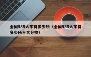 全国985大学有多少所（全国985大学有多少所不含分校）