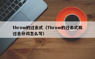 throw的过去式（Throw的过去式和过去分词怎么写）