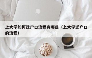 上大学如何迁户口流程有哪些（上大学迁户口的流程）