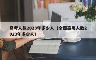 高考人数2023年多少人（全国高考人数2023年多少人）