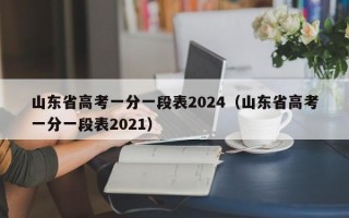山东省高考一分一段表2024（山东省高考一分一段表2021）