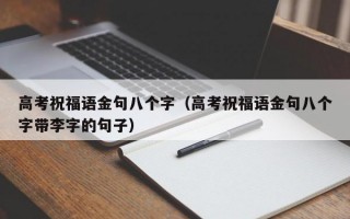 高考祝福语金句八个字（高考祝福语金句八个字带李字的句子）