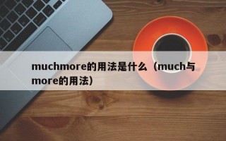 muchmore的用法是什么（much与more的用法）