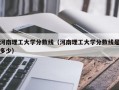 河南理工大学分数线（河南理工大学分数线是多少）