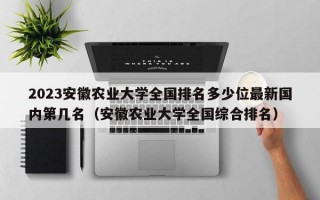 2023安徽农业大学全国排名多少位最新国内第几名（安徽农业大学全国综合排名）