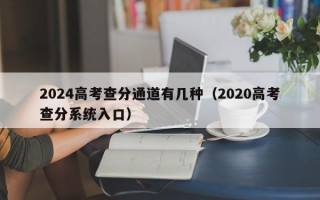 2024高考查分通道有几种（2020高考查分系统入口）