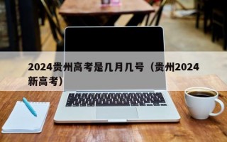 2024贵州高考是几月几号（贵州2024新高考）