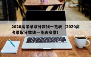 2020高考录取分数线一览表（2020高考录取分数线一览表安徽）