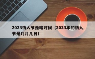 2023情人节是啥时候（2023年的情人节是几月几日）