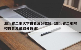 湖北省二本大学排名及分数线（湖北省二本院校排名及录取分数线）