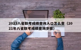 2023八省联考成绩查询入口怎么查（2021年八省联考成绩查询步骤）